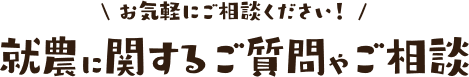 お気軽にご相談ください！就農に関するご質問やご相談