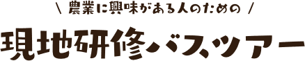 農業に興味がある人のための 現地研修バスツアー